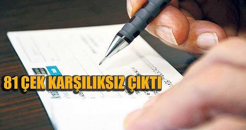 81 ÇEK KARŞILIKSIZ ÇIKTI