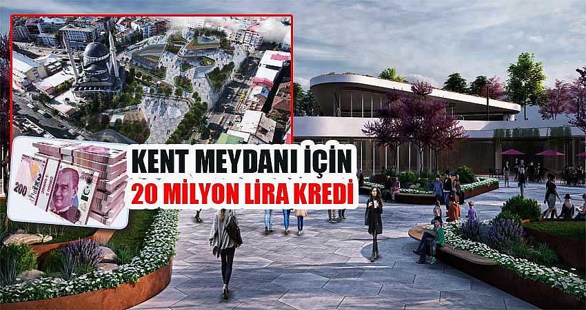 KENT MEYDANI İÇİN 20 MİLYON LİRA KREDİ ALINACAK